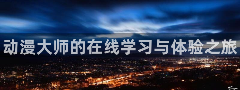 51动漫国产精品入口：动漫大师的在线学习与体验之旅