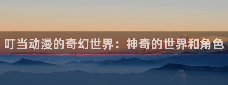 51动漫网官方免费：叮当动漫的奇幻世界：神奇的世界和角色