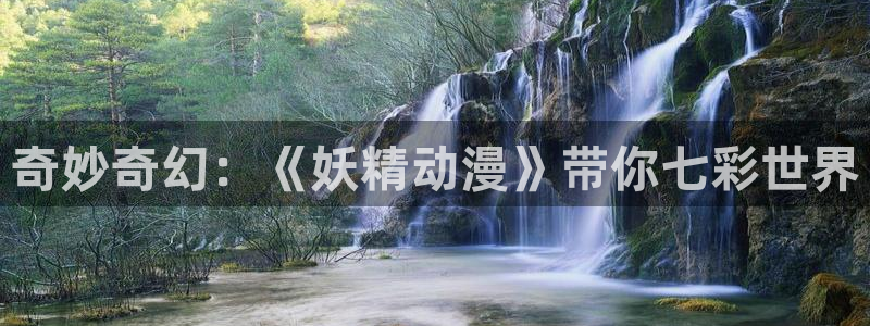 51动漫app官网免费：奇妙奇幻：《妖精动漫》带你七彩世界